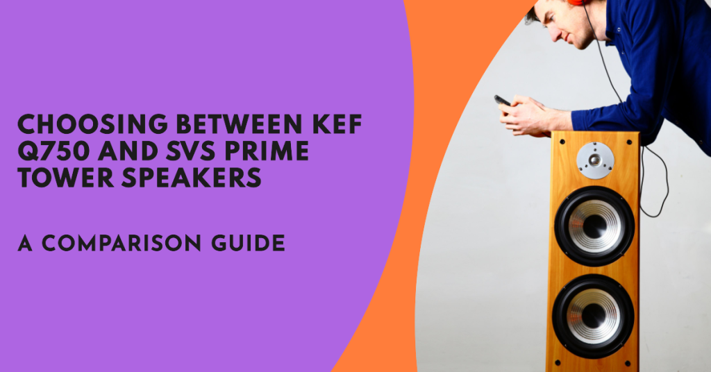 KEF Q750 vs SVS Prime Tower Speakers: Which Floorstanding Speaker Should You Choose?